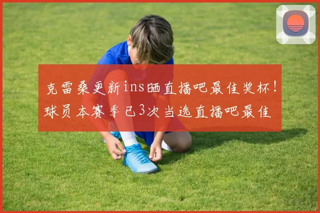 克雷桑更新ins晒直播吧最佳奖杯！球员本赛季已3次当选直播吧最佳