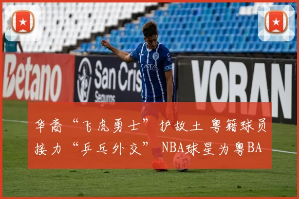 华裔“飞虎勇士”护故土 粤籍球员接力“乒乓外交” NBA球星为粤BA助威