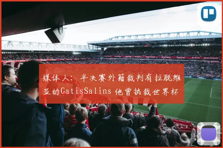 媒体人：半决赛外籍裁判有拉脱维亚的GatisSalins 他曾执裁世界杯