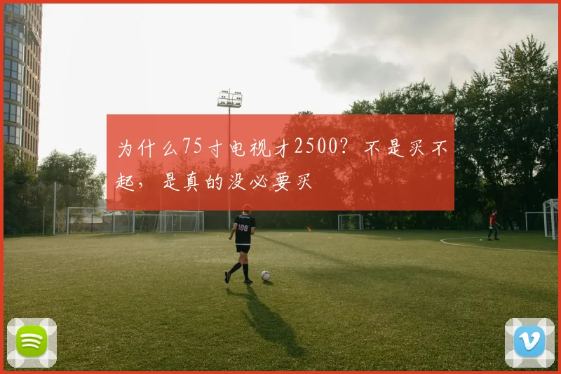 为什么75寸电视才2500？不是买不起，是真的没必要买