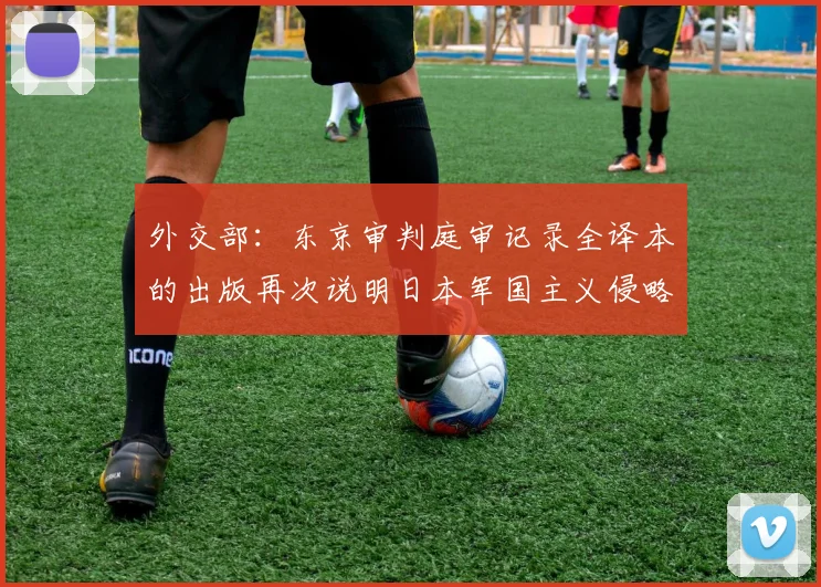 外交部：东京审判庭审记录全译本的出版再次说明日本军国主义侵略罪行罄竹难书