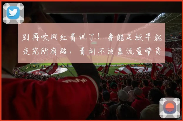 别再吹网红青训了！鲁能足校早就走完所有路，青训不该靠流量带货
