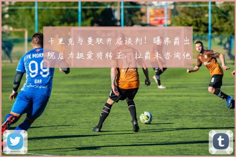 卡里克与曼联开启谈判！曝弗爵出院后力挺爱将转正，拉爵未咨询他