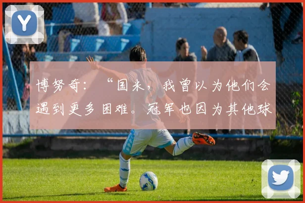 博努奇：“国米，我曾以为他们会遇到更多困难。冠军也因为其他球队……”