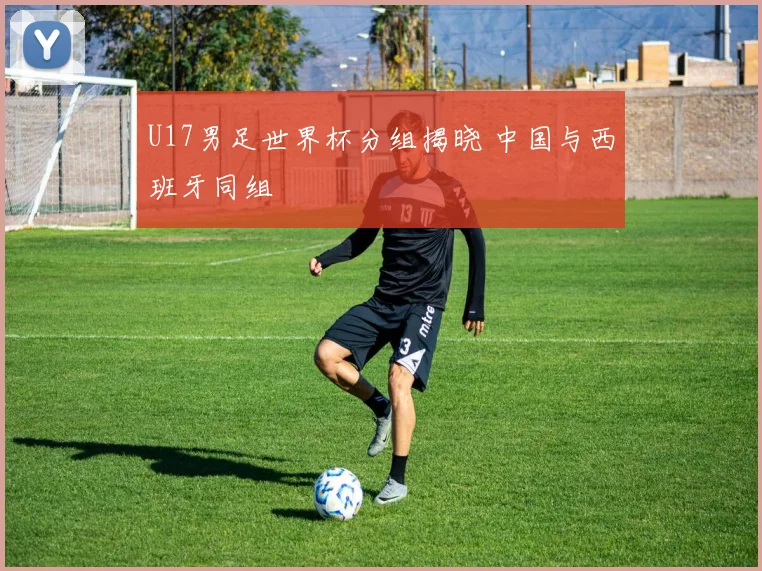 U17男足世界杯分组揭晓 中国与西班牙同组