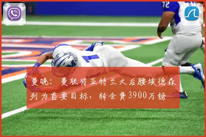 曼晚：曼联将亚特兰大后腰埃德森列为首要目标，转会费3900万镑