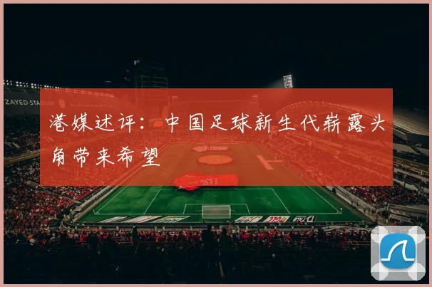 港媒述评：中国足球新生代崭露头角带来希望
