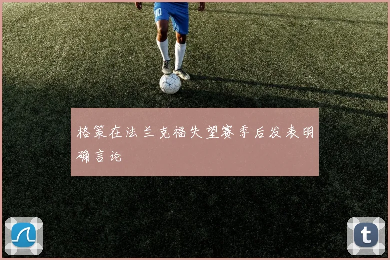 格策在法兰克福失望赛季后发表明确言论