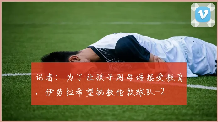 记者：为了让孩子用母语接受教育，伊劳拉希望执教伦敦球队