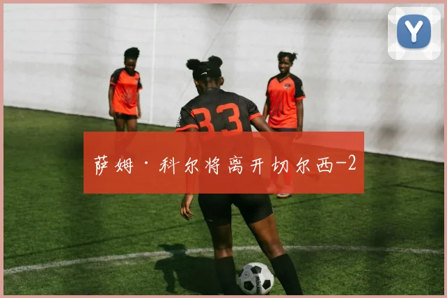 萨姆·科尔将离开切尔西