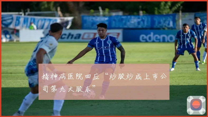 精神病医院回应“炒股炒成上市公司第九大股东”