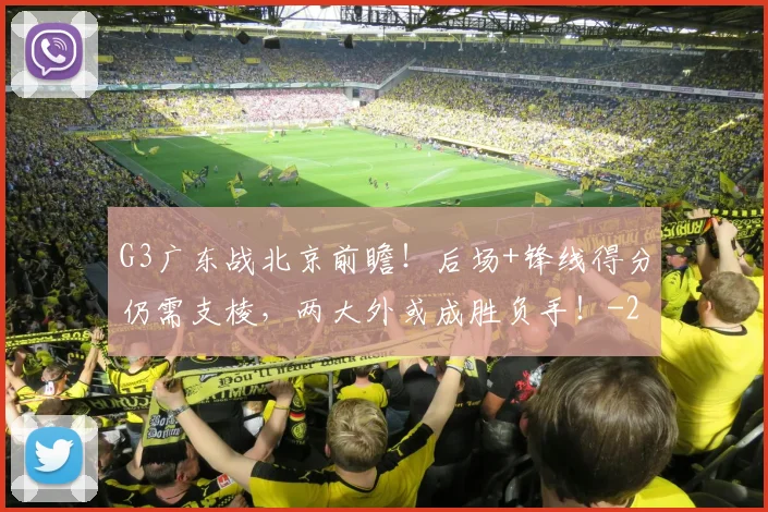 G3广东战北京前瞻！后场+锋线得分仍需支棱，两大外或成胜负手！