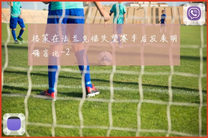 格策在法兰克福失望赛季后发表明确言论