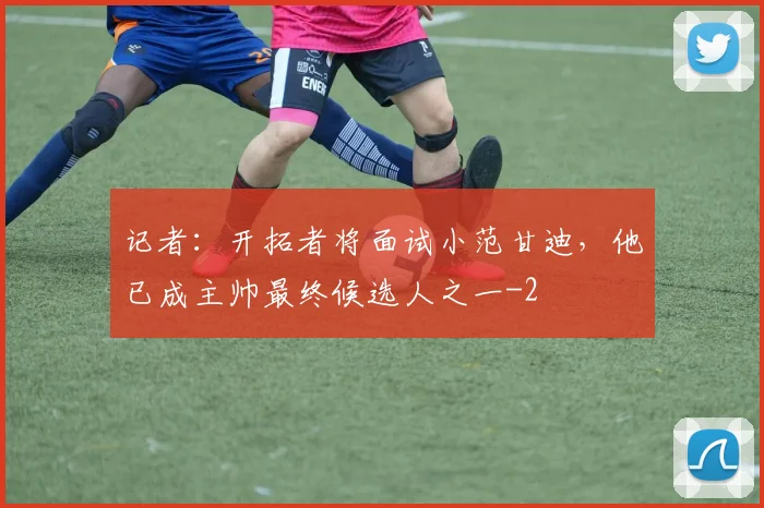 记者：开拓者将面试小范甘迪，他已成主帅最终候选人之一
