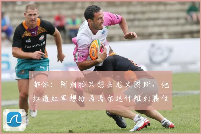 都体：阿利松只想去尤文图斯，他知道红军想给马马尔达什维利腾位置
