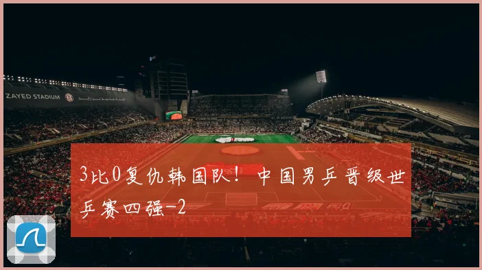 3比0复仇韩国队！中国男乒晋级世乒赛四强