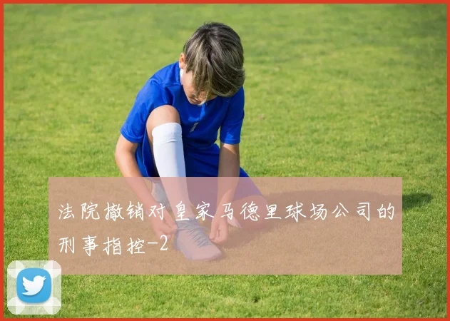 法院撤销对皇家马德里球场公司的刑事指控