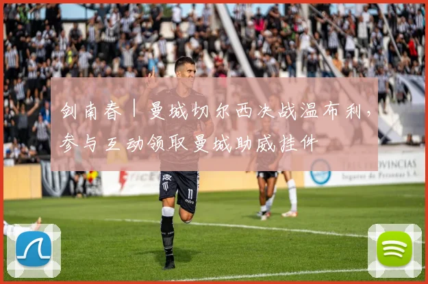 剑南春｜曼城切尔西决战温布利，参与互动领取曼城助威挂件