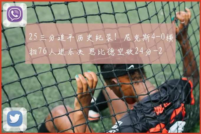 25三分追平历史纪录！尼克斯4-0横扫76人进东决 恩比德空砍24分