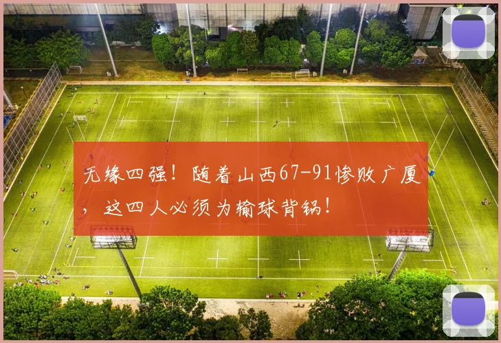 无缘四强！随着山西67-91惨败广厦，这四人必须为输球背锅！