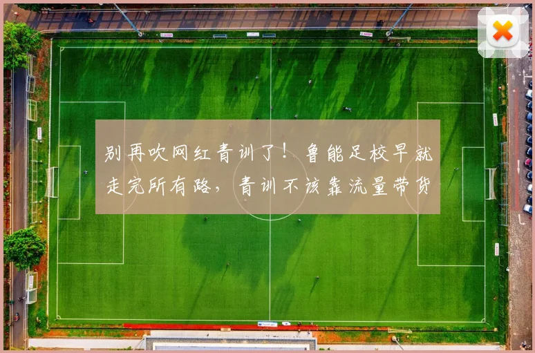 别再吹网红青训了！鲁能足校早就走完所有路，青训不该靠流量带货