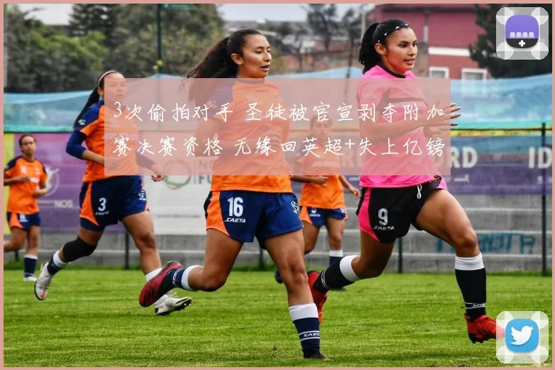 3次偷拍对手 圣徒被官宣剥夺附加赛决赛资格 无缘回英超+失上亿镑