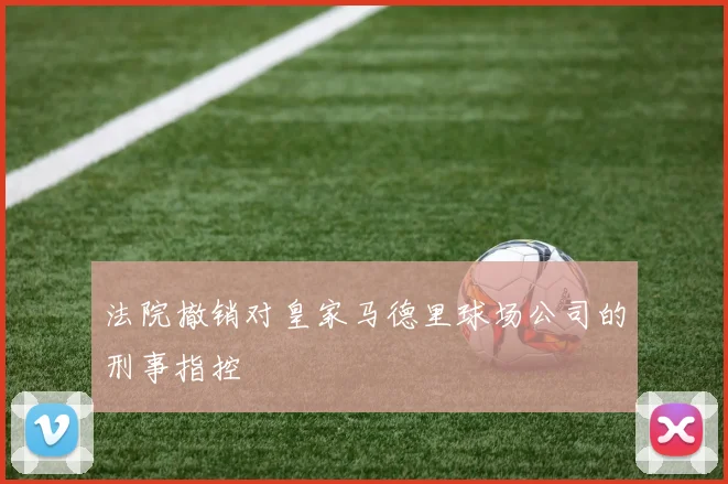 法院撤销对皇家马德里球场公司的刑事指控