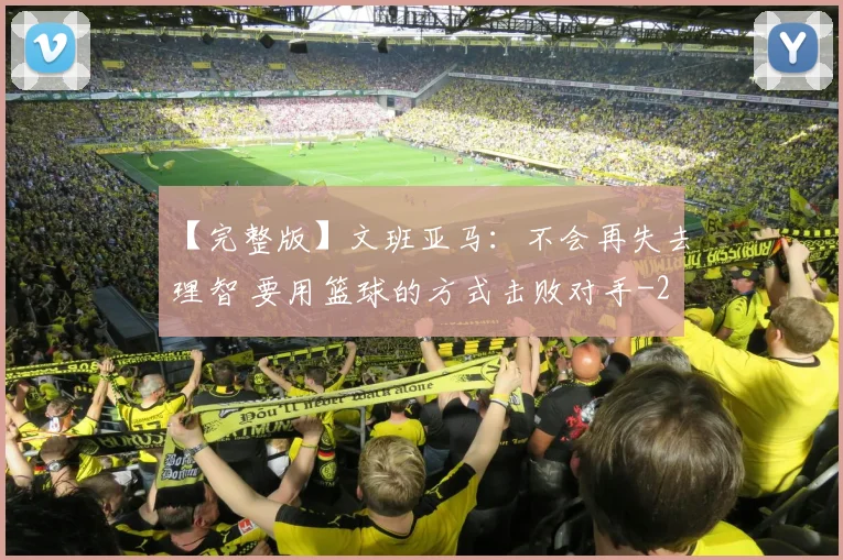 【完整版】文班亚马：不会再失去理智 要用篮球的方式击败对手