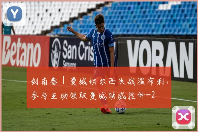 剑南春｜曼城切尔西决战温布利，参与互动领取曼城助威挂件