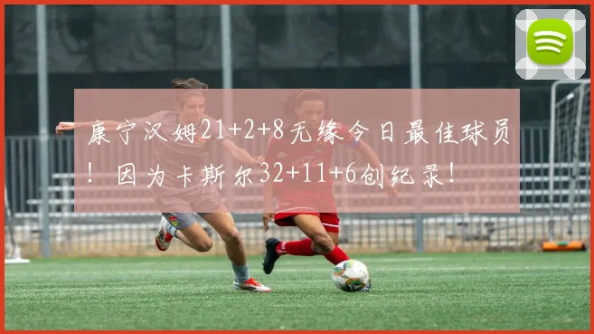 康宁汉姆21+2+8无缘今日最佳球员！因为卡斯尔32+11+6创纪录！