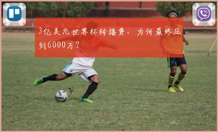 3亿美元世界杯转播费，为何最终压到6000万？