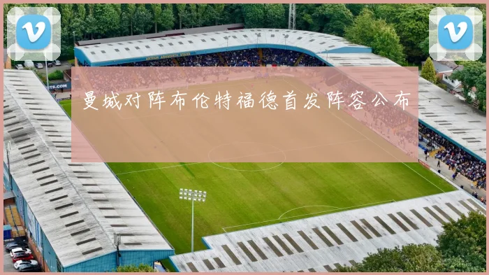 曼城对阵布伦特福德首发阵容公布