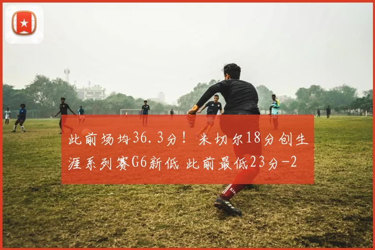 此前场均36.3分！米切尔18分创生涯系列赛G6新低 此前最低23分