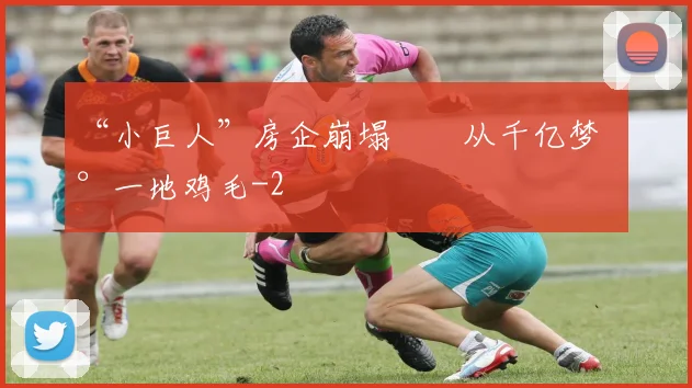 “小巨人”房企崩塌  从千亿梦到一地鸡毛